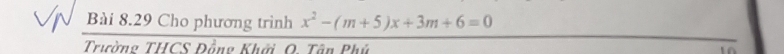 à i 8 . phương trình x^2-(m+5)x+3m+6=0
9Cho 
eicân HCS Đầng Khới Q. Tân Phú