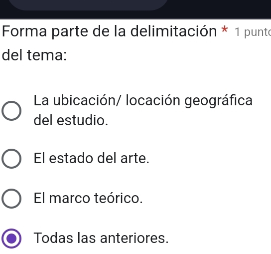 Forma parte de la delimitación * 1 punto
del tema:
La ubicación/ locación geográfica
del estudio.
El estado del arte.
El marco teórico.
Todas las anteriores.