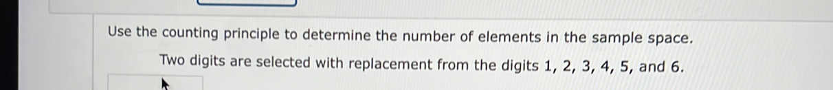 Use the counting principle to determine the number of elements in the sample space. 
Two digits are selected with replacement from the digits 1, 2, 3, 4, 5, and 6.