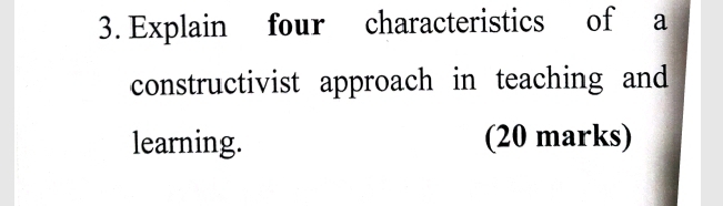 Explain four characteristics of a 
constructivist approach in teaching and 
learning. (20 marks)