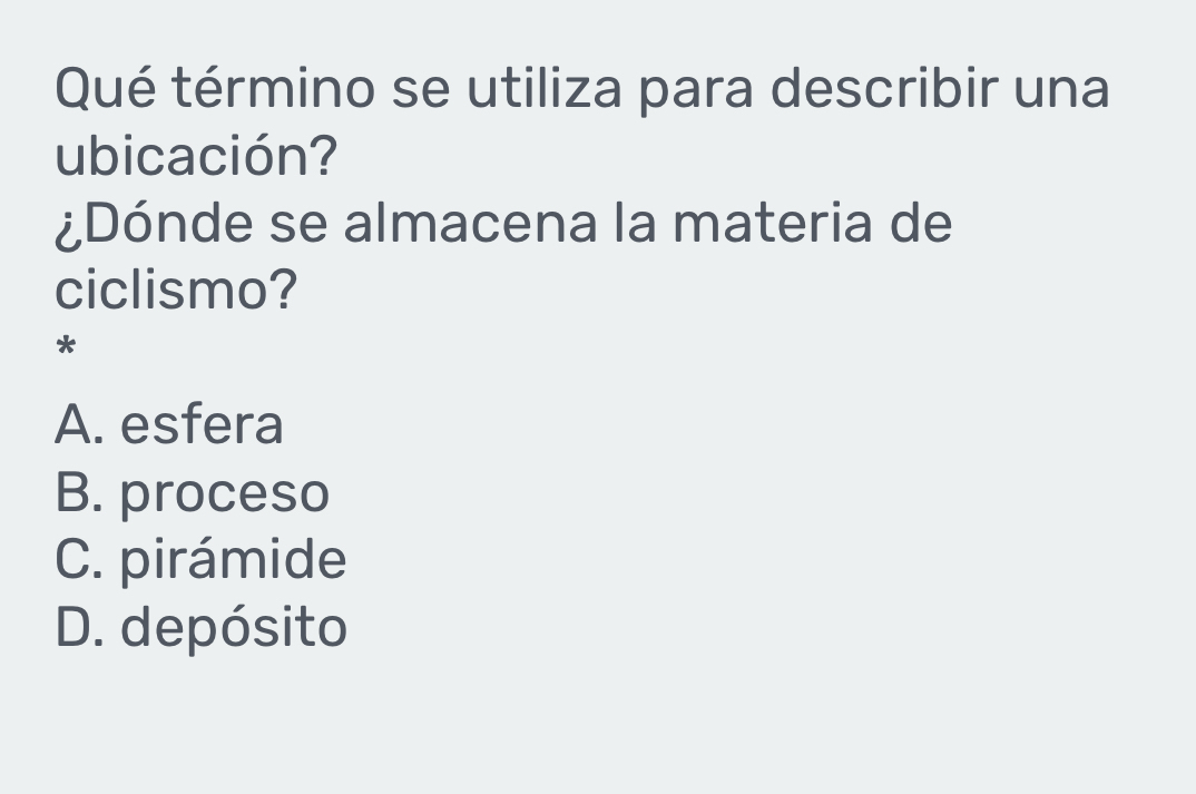 Qué término se utiliza para describir una
ubicación?
¿Dónde se almacena la materia de
ciclismo?
*
A. esfera
B. proceso
C. pirámide
D. depósito