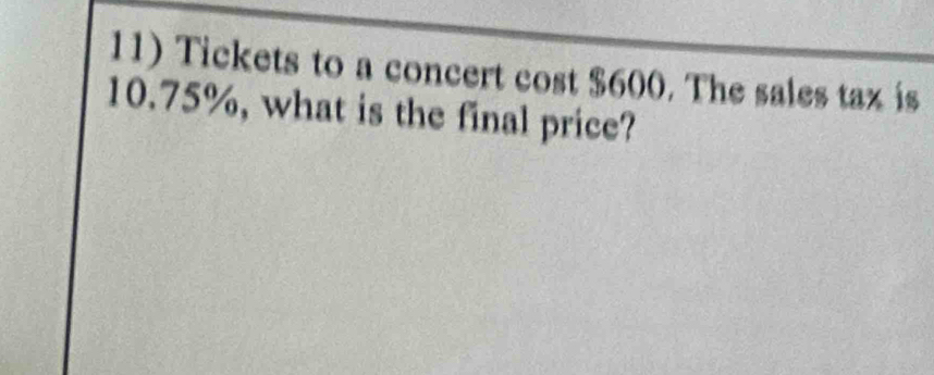 Tickets to a concert cost $600. The sales tax is
10.75%, what is the final price?