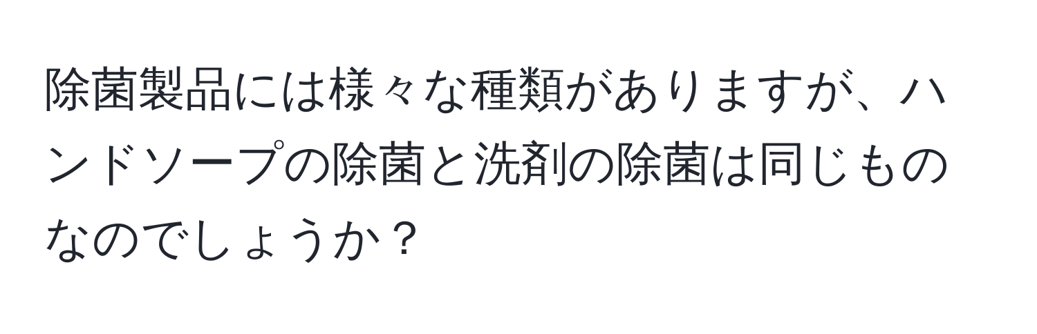 除菌製品には様々な種類がありますが、ハンドソープの除菌と洗剤の除菌は同じものなのでしょうか？