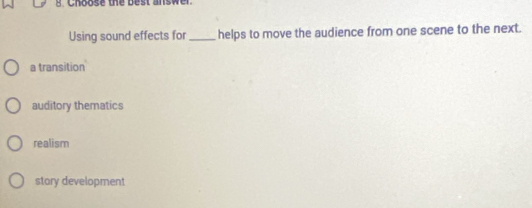 Choose the best answer.
Using sound effects for_ helps to move the audience from one scene to the next.
a transition
auditory thematics
realism
story development