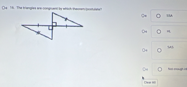 The triangles are congruent by which theorem/postulate?
D SSA
HL
SAS
Not enough in!
Clear All