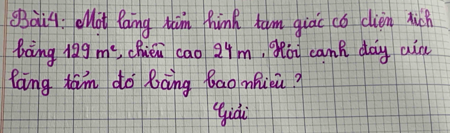 SBai4 : eot lang him hink tam giac có clien huch 
boāing 129m^2 chién cāo 24m,Mòu cank day aià 
foing tam do Bàng bao nhui? 
qiài