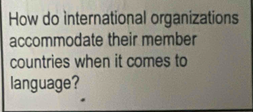 How do International organizations 
accommodate their member 
countries when it comes to 
language?