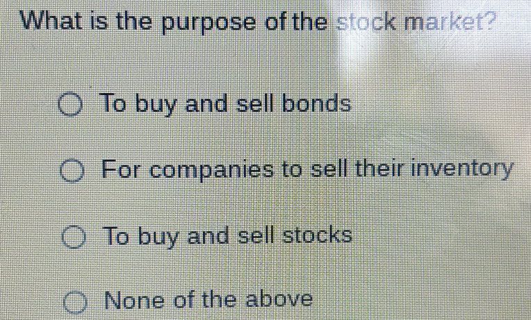 What is the purpose of the stock market?
To buy and sell bonds
For companies to sell their inventory
To buy and sell stocks
None of the above