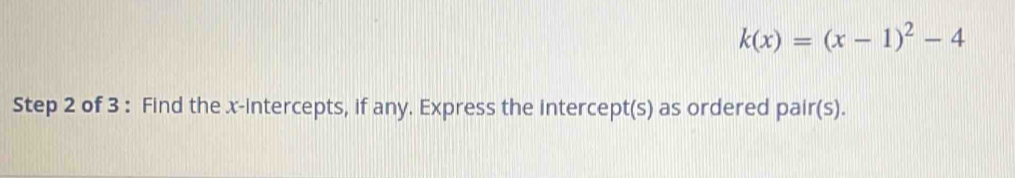 k(x)=(x-1)^2-4
Step 2 of 3 : Find the x-intercepts, if any. Express the intercept(s) as ordered pair(s).