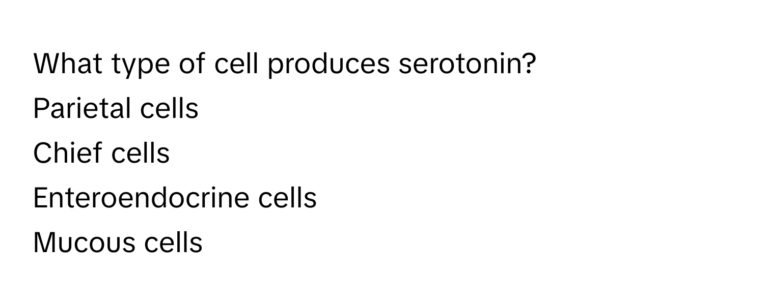 What type of cell produces serotonin?
Parietal cells
Chief cells
Enteroendocrine cells
Mucous cells