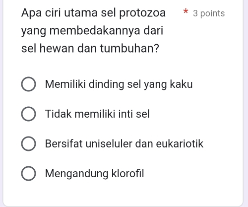 Apa ciri utama sel protozoa 3 points
yang membedakannya dari
sel hewan dan tumbuhan?
Memiliki dinding sel yang kaku
Tidak memiliki inti sel
Bersifat uniseluler dan eukariotik
Mengandung klorofil