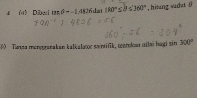 4 (a) Diberi tan θ =-1.4826dan180°≤ θ ≤ 360° , hitung sudut θ
(b) Tanpa menggunakan kalkulator saintifik, tentukan nilai bagi sin 300°