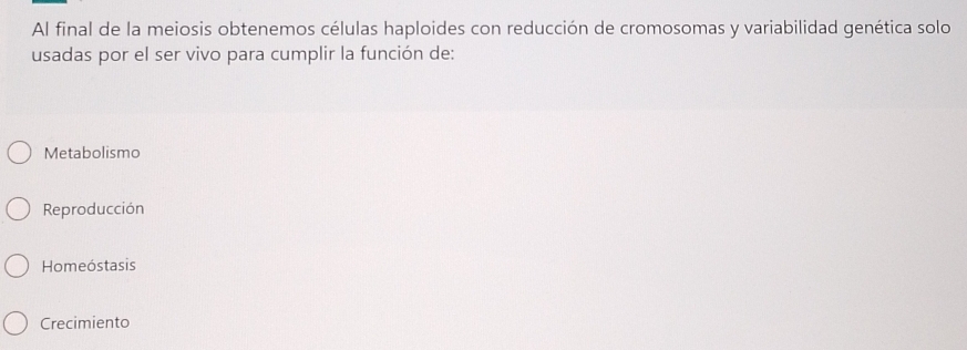 Al final de la meiosis obtenemos células haploides con reducción de cromosomas y variabilidad genética solo
usadas por el ser vivo para cumplir la función de:
Metabolismo
Reproducción
Homeóstasis
Crecimiento