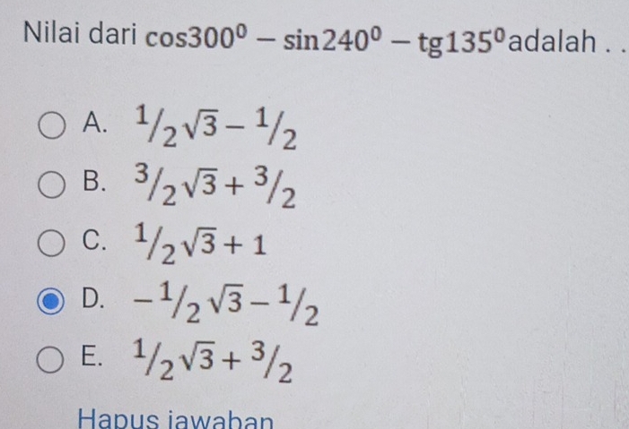 Nilai dari cos 300°-sin 240°-tg135° adalah . .
A. ^1/_2sqrt(3)-^1/_2
B. ^3/_2sqrt(3)+^3/_2
C. ^1/_2sqrt(3)+1
D. -^1/_2sqrt(3)-^1/_2
E. 1/_2^sqrt(3)^3/_2
Hapus iawaban