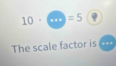 10· □ =5
The scale factor is