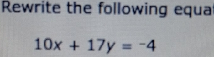 Rewrite the following equa
10x+17y=-4