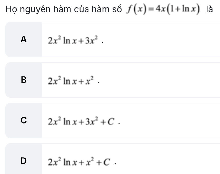 Họ nguyên hàm của hàm số f(x)=4x(1+ln x) là
A 2x^2ln x+3x^2.
B 2x^2 1 . n x+x^2·
C 2x^2 1 ) x+3x^2+C.
D 2x^2ln x+x^2+C.