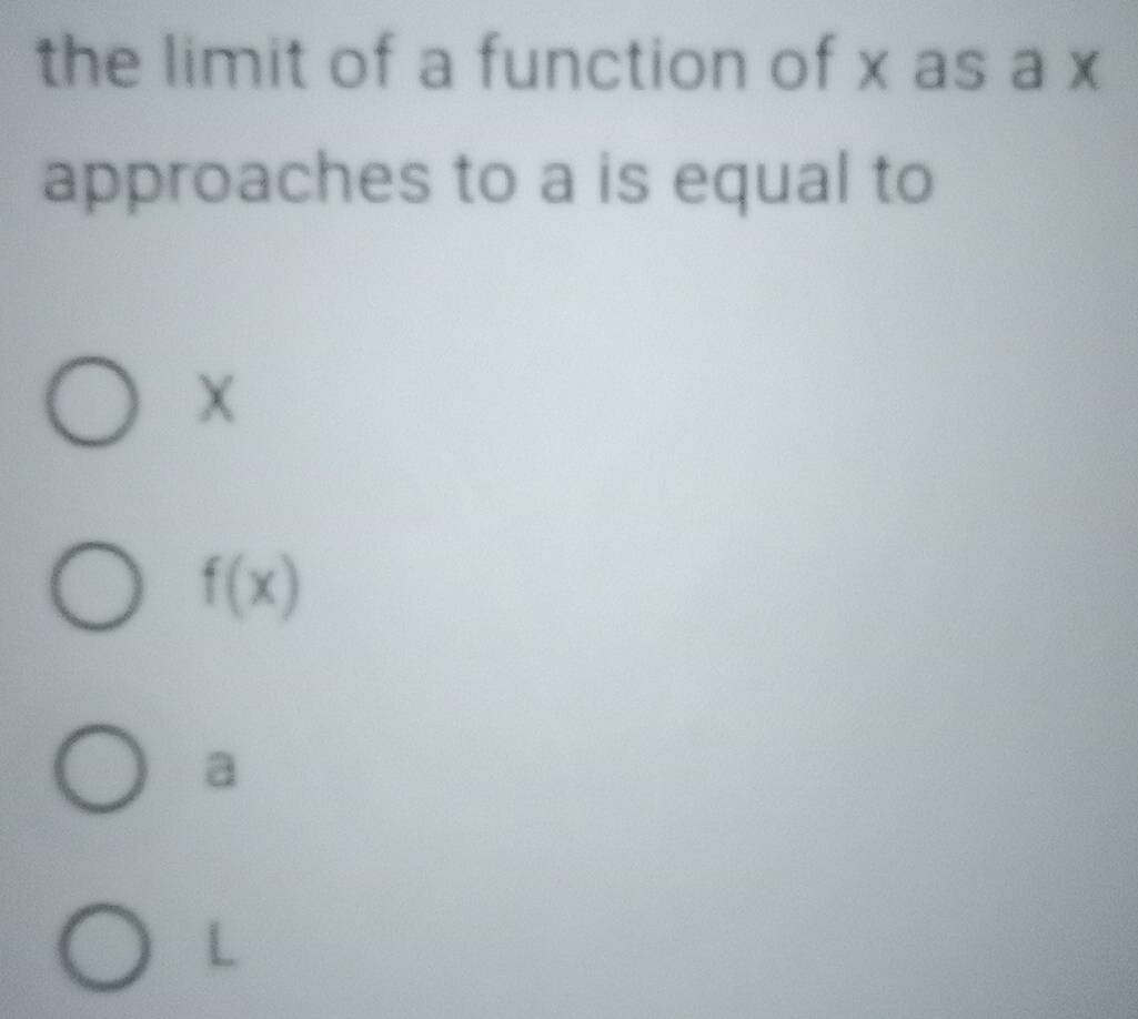 the limit of a function of x as a x
approaches to a is equal to
X
f(x)
a
L