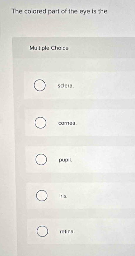 The colored part of the eye is the
Multiple Choice
sclera.
cornea.
pupil.
iris.
retina.