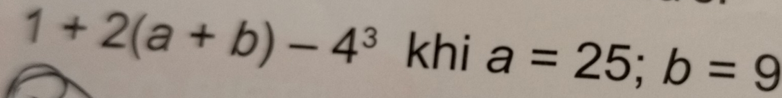 1+2(a+b)-4^3 khi a=25; b=9