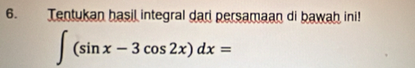 Tentukan hasil integral dar persamaan di bawah ini!
∈t (sin x-3cos 2x)dx=