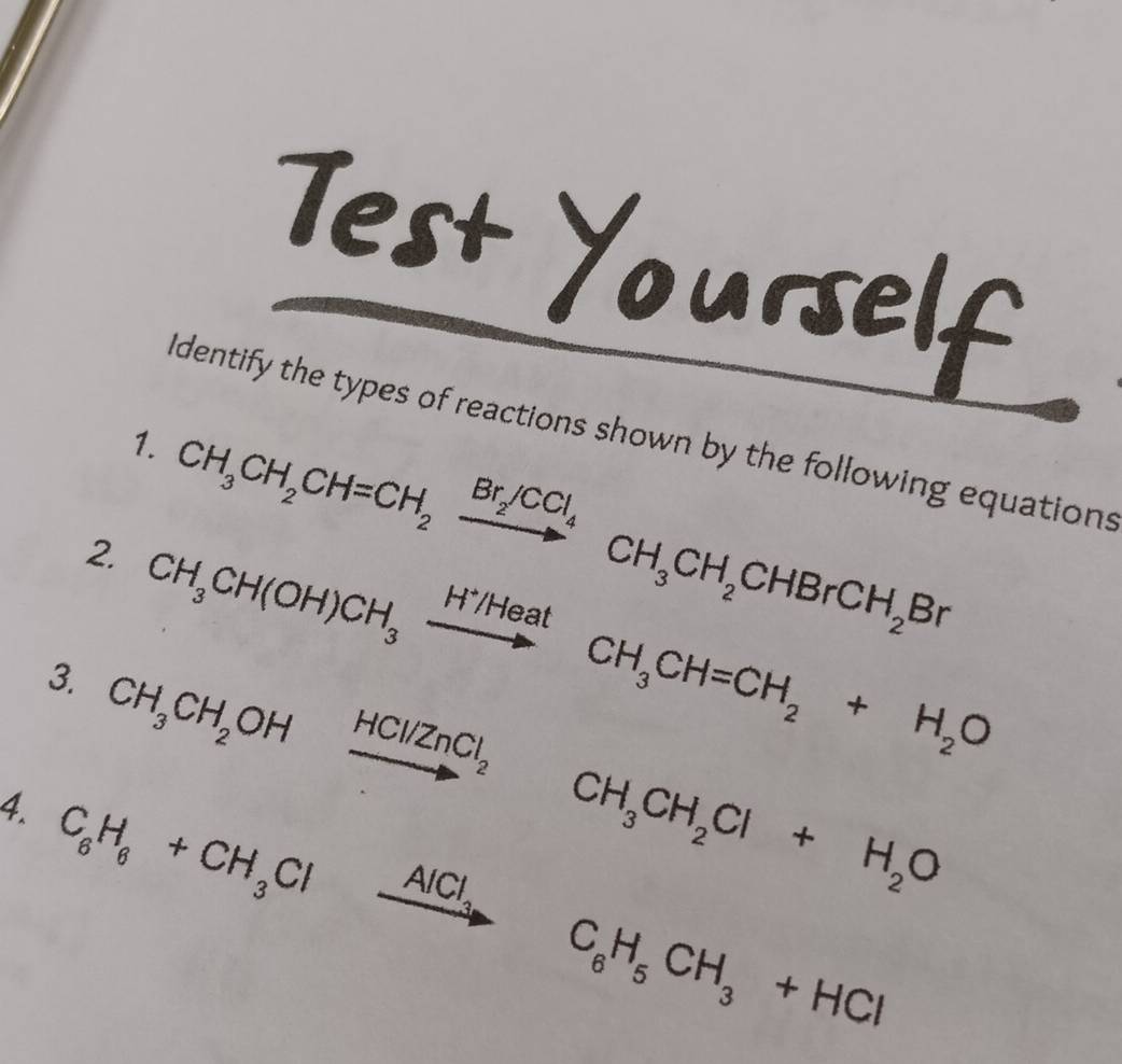 ldentify the types of reactions shown by the following equations 
1. CH_3CH_2CH=CH_2xrightarrow Br_2/CCl_4CH_3CH_2CHBrCH_2Br
2 CH_3CH(OH)CH_3xrightarrow H^+/HeatCH_3CH=CH_2+H_2O
3. CH_3CH_2OH
HCl/ZnCl_2
CH_3CH_2Cl+H_2O
4. C_6H_6+CH_3Cl. xrightarrow AlCl_3 C_6H_5CH_3+HCl
□ 