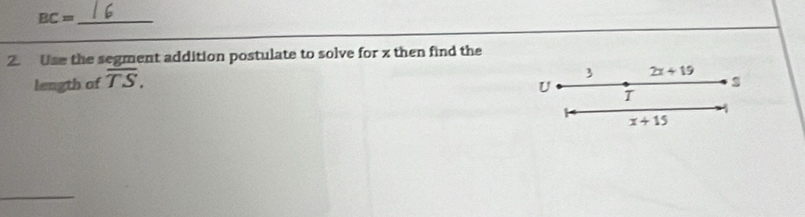 BC=
2. Use the segment addition postulate to solve for x then find the
length of overline TS.
3 2x+19
U
s
4
x+15
_