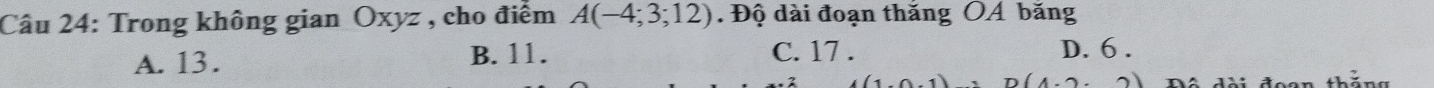 Trong không gian Oxyz , cho điểm A(-4;3;12). Độ dài đoạn thăng OA băng
A. 13. B. 11. C. 17. D. 6.
(4.2,2)