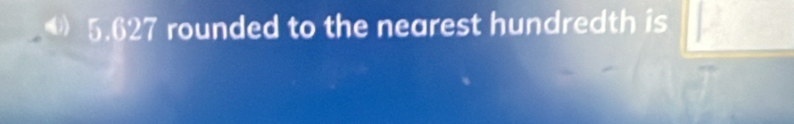 5.627 rounded to the nearest hundredth is