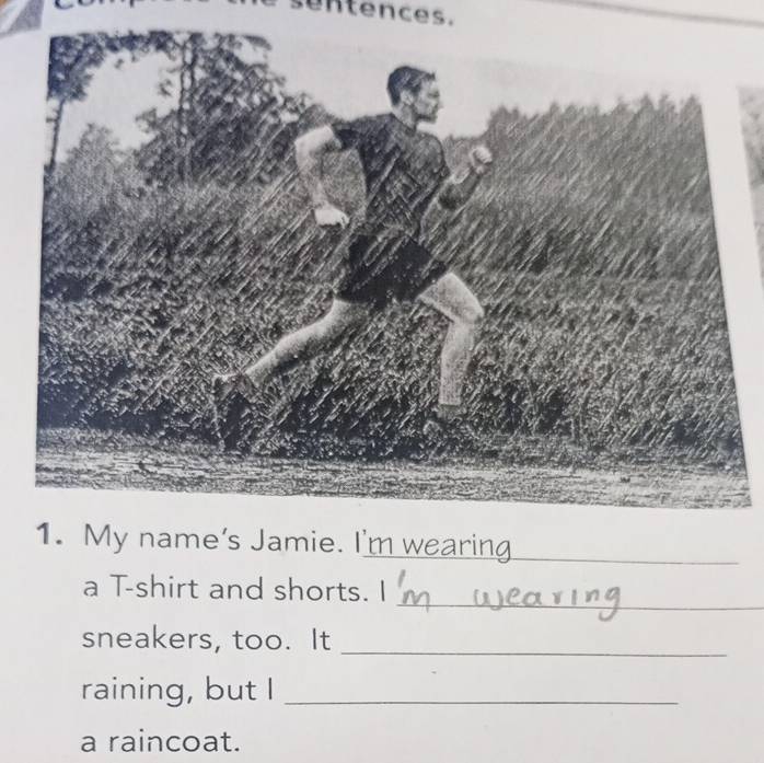 sentences. 
My name's Jamie. I'm wearing_ 
_ 
a T-shirt and shorts. | 
sneakers, too. It 
_ 
raining, but I_ 
a raincoat.