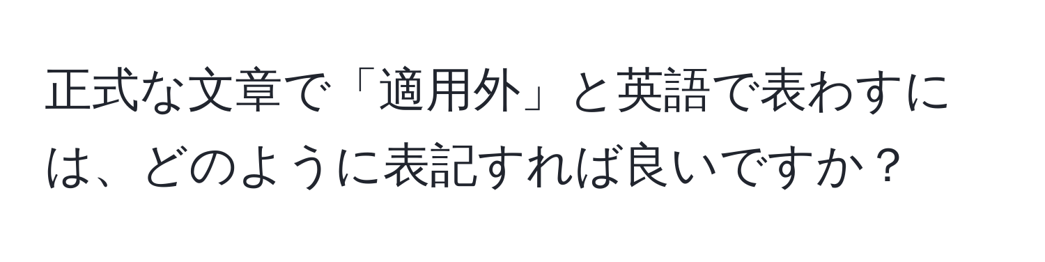 正式な文章で「適用外」と英語で表わすには、どのように表記すれば良いですか？