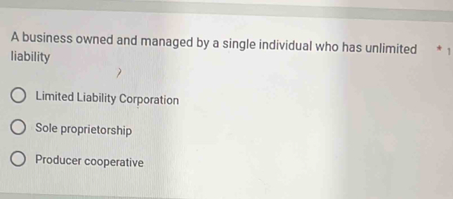 A business owned and managed by a single individual who has unlimited * 1
liability
Limited Liability Corporation
Sole proprietorship
Producer cooperative