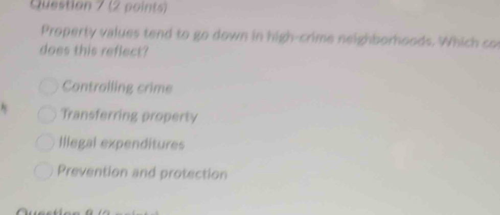 Property values tend to go down in high-crime neighborhoods. Which con
does this reflect?
Contralling crime
Transferring property
Illegal expenditures
Prevention and protection