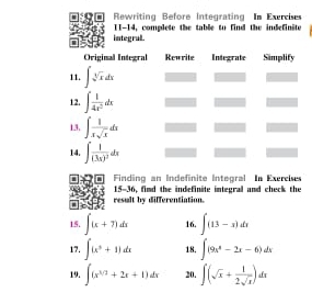 Rewriting Before integrating Im Exercises
integral . II-14, complete the table to find the indefinite
Finding an Indefinite Intogral In Exercises
15-36, fimd the indefinite integral and check the
result by differentiation.
15. ∈t (x+7)dx 16. ∈t (13-x)dx
17. ∈t (x^5+1)dx 18. ∈t (9x^8-2x-6)dx
19. ∈t (x^(3/2)+2x+1)dx 20. ∈t (sqrt(x)+ 1/2sqrt(x) )dx