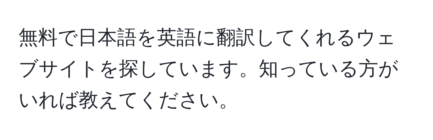 無料で日本語を英語に翻訳してくれるウェブサイトを探しています。知っている方がいれば教えてください。