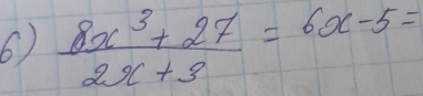  (8x^3+27)/2x+3 =6x-5=