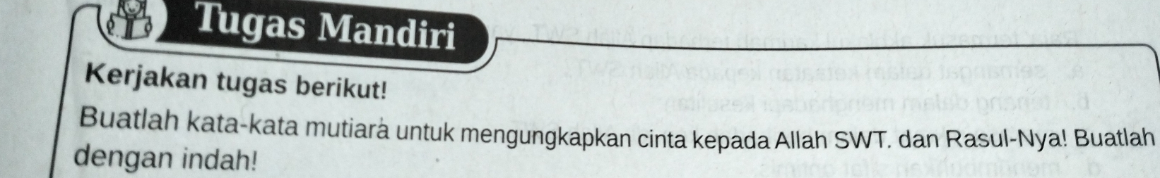 Tugas Mandiri 
Kerjakan tugas berikut! 
Buatlah kata-kata mutiara untuk mengungkapkan cinta kepada Allah SWT. dan Rasul-Nya! Buatlah 
dengan indah!