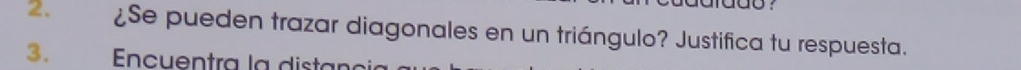 ¿Se pueden trazar diagonales en un triángulo? Justifica tu respuesta. 
3. Encuentra la distan