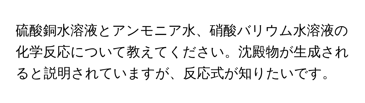 硫酸銅水溶液とアンモニア水、硝酸バリウム水溶液の化学反応について教えてください。沈殿物が生成されると説明されていますが、反応式が知りたいです。