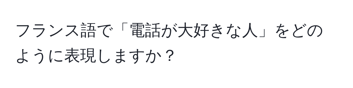 フランス語で「電話が大好きな人」をどのように表現しますか？