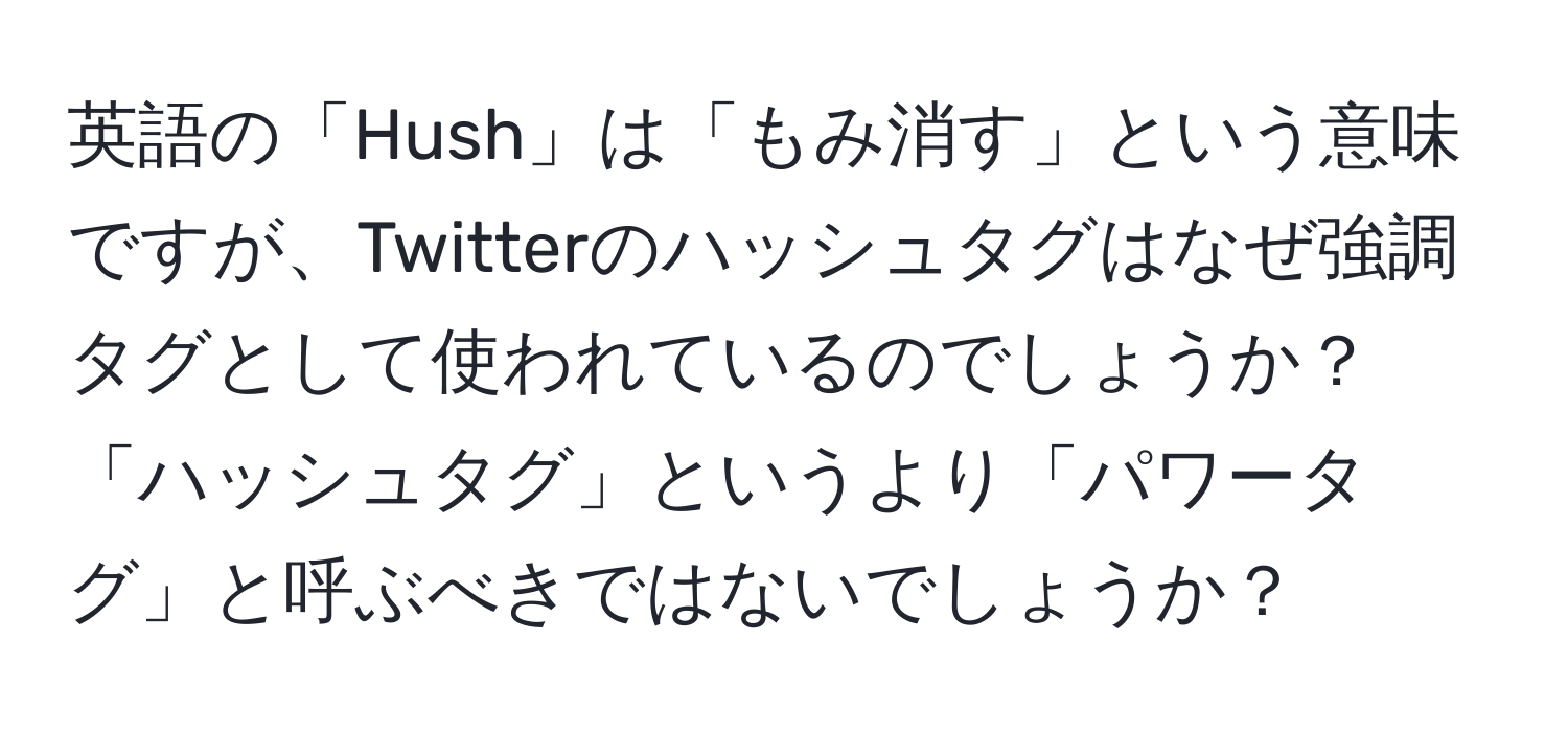 英語の「Hush」は「もみ消す」という意味ですが、Twitterのハッシュタグはなぜ強調タグとして使われているのでしょうか？「ハッシュタグ」というより「パワータグ」と呼ぶべきではないでしょうか？