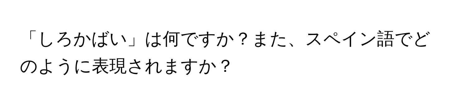 「しろかばい」は何ですか？また、スペイン語でどのように表現されますか？