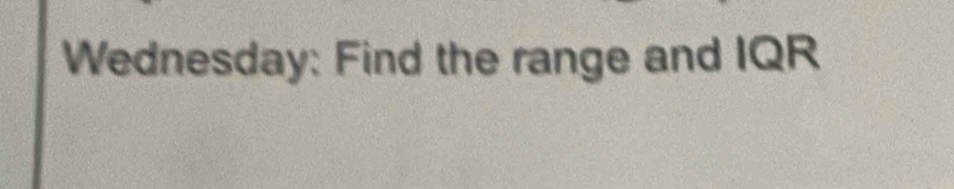 Wednesday: Find the range and IQR