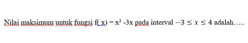 Nilai maksimum untuk fungsi f(x)=x^3-3x pada interval -3≤ x≤ 4 adalah……