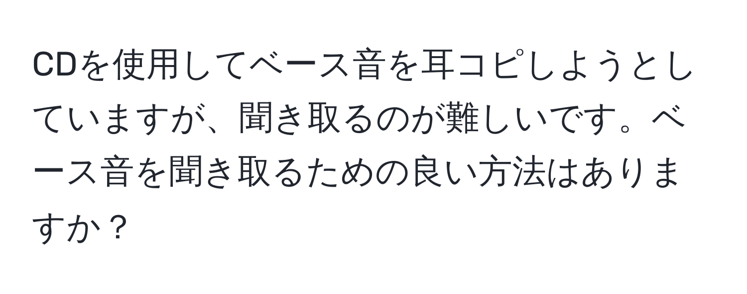 CDを使用してベース音を耳コピしようとしていますが、聞き取るのが難しいです。ベース音を聞き取るための良い方法はありますか？