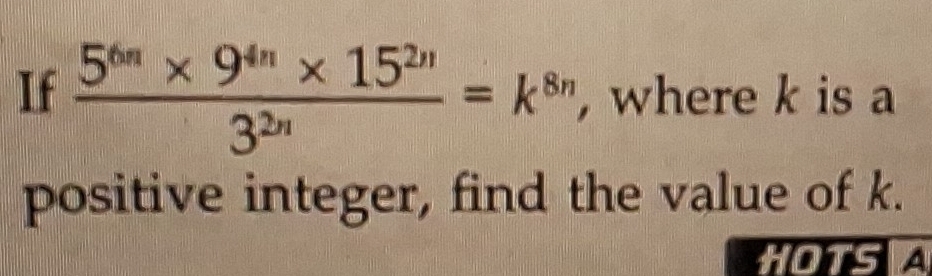 If  (5^(6n)* 9^(4n)* 15^(2n))/3^(2n) =k^(8n) , where k is a 
positive integer, find the value of k. 
HOTSA