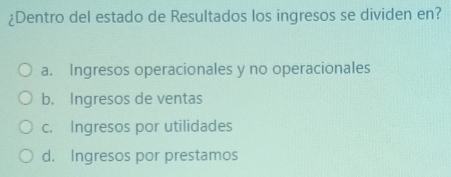 ¿Dentro del estado de Resultados los ingresos se dividen en?
a. Ingresos operacionales y no operacionales
b. Ingresos de ventas
c. Ingresos por utilidades
d. Ingresos por prestamos