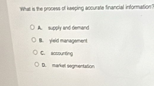 What is the process of keeping accurate financial information?
A. supply and demand
B. yield management
C. accounting
D. markel segmentation