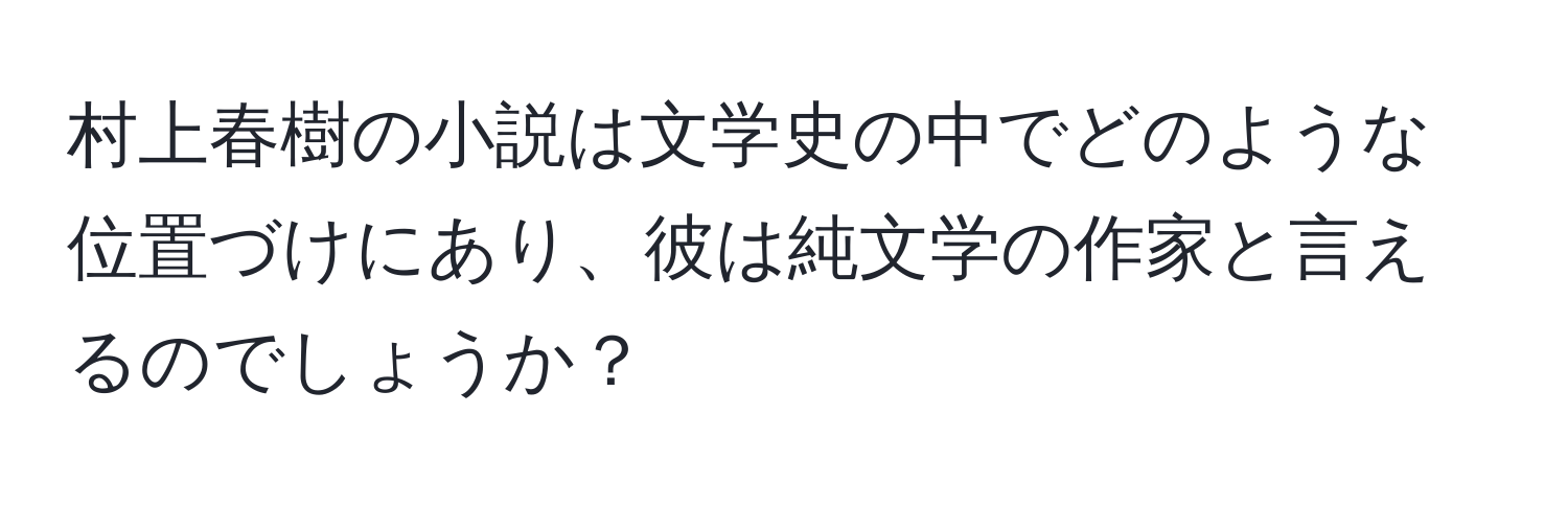 村上春樹の小説は文学史の中でどのような位置づけにあり、彼は純文学の作家と言えるのでしょうか？