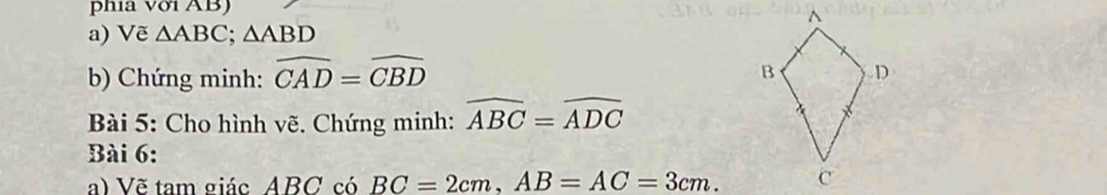 phía với AB) 
a) Vẽ △ ABC; △ ABD
b) Chứng minh: widehat CAD=widehat CBD
Bài 5: Cho hình vẽ. Chứng minh: widehat ABC=widehat ADC
Bài 6: 
a) Vẽ tam giác ABC có BC=2cm, AB=AC=3cm.